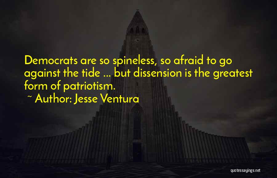 Jesse Ventura Quotes: Democrats Are So Spineless, So Afraid To Go Against The Tide ... But Dissension Is The Greatest Form Of Patriotism.