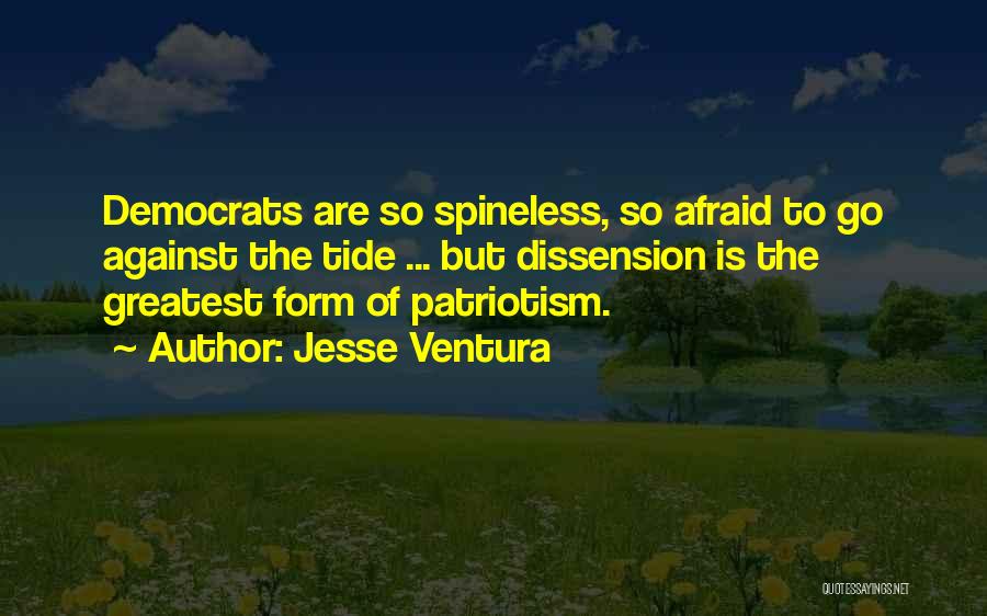 Jesse Ventura Quotes: Democrats Are So Spineless, So Afraid To Go Against The Tide ... But Dissension Is The Greatest Form Of Patriotism.