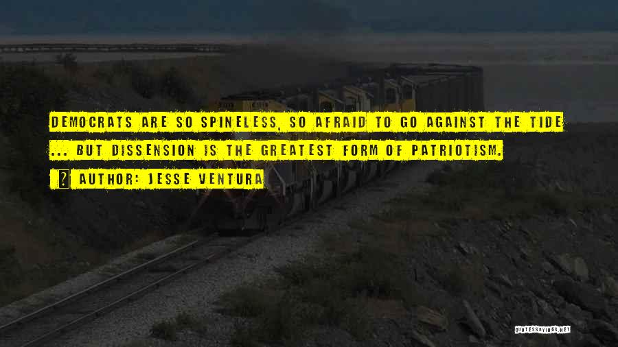 Jesse Ventura Quotes: Democrats Are So Spineless, So Afraid To Go Against The Tide ... But Dissension Is The Greatest Form Of Patriotism.