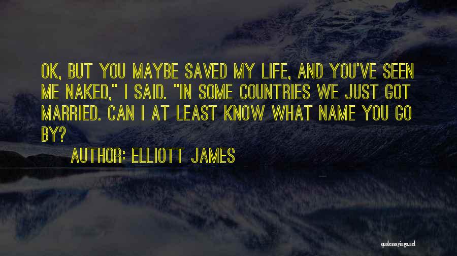 Elliott James Quotes: Ok, But You Maybe Saved My Life, And You've Seen Me Naked, I Said. In Some Countries We Just Got