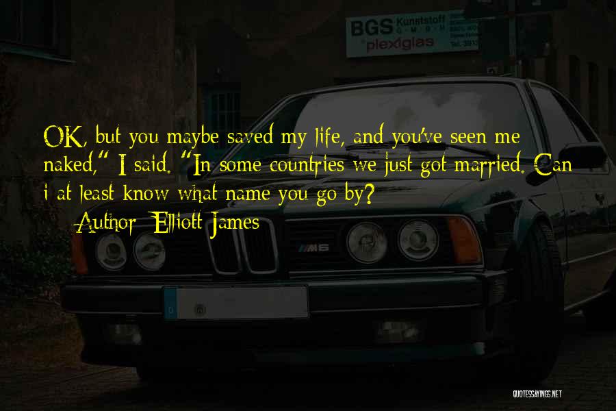 Elliott James Quotes: Ok, But You Maybe Saved My Life, And You've Seen Me Naked, I Said. In Some Countries We Just Got