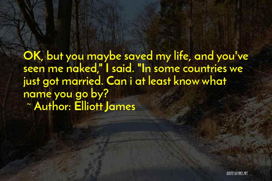 Elliott James Quotes: Ok, But You Maybe Saved My Life, And You've Seen Me Naked, I Said. In Some Countries We Just Got