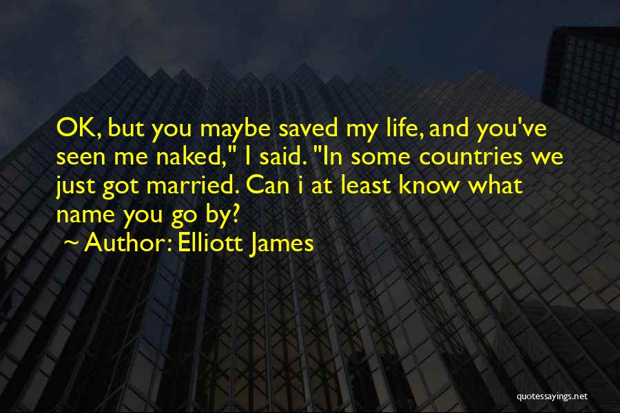 Elliott James Quotes: Ok, But You Maybe Saved My Life, And You've Seen Me Naked, I Said. In Some Countries We Just Got