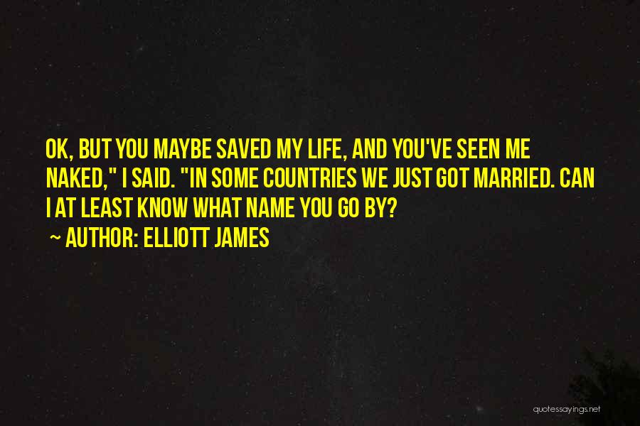 Elliott James Quotes: Ok, But You Maybe Saved My Life, And You've Seen Me Naked, I Said. In Some Countries We Just Got