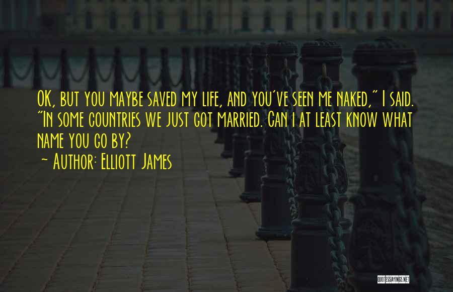 Elliott James Quotes: Ok, But You Maybe Saved My Life, And You've Seen Me Naked, I Said. In Some Countries We Just Got