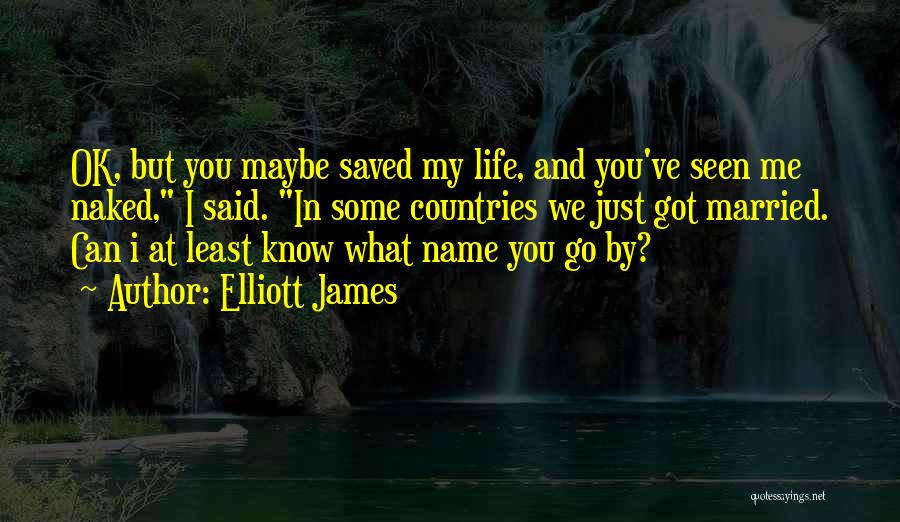 Elliott James Quotes: Ok, But You Maybe Saved My Life, And You've Seen Me Naked, I Said. In Some Countries We Just Got