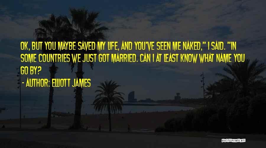 Elliott James Quotes: Ok, But You Maybe Saved My Life, And You've Seen Me Naked, I Said. In Some Countries We Just Got