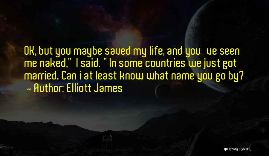 Elliott James Quotes: Ok, But You Maybe Saved My Life, And You've Seen Me Naked, I Said. In Some Countries We Just Got
