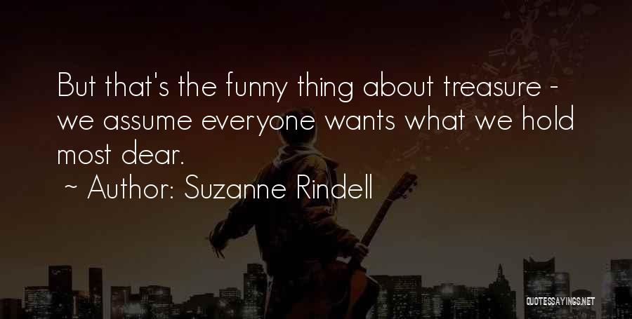 Suzanne Rindell Quotes: But That's The Funny Thing About Treasure - We Assume Everyone Wants What We Hold Most Dear.