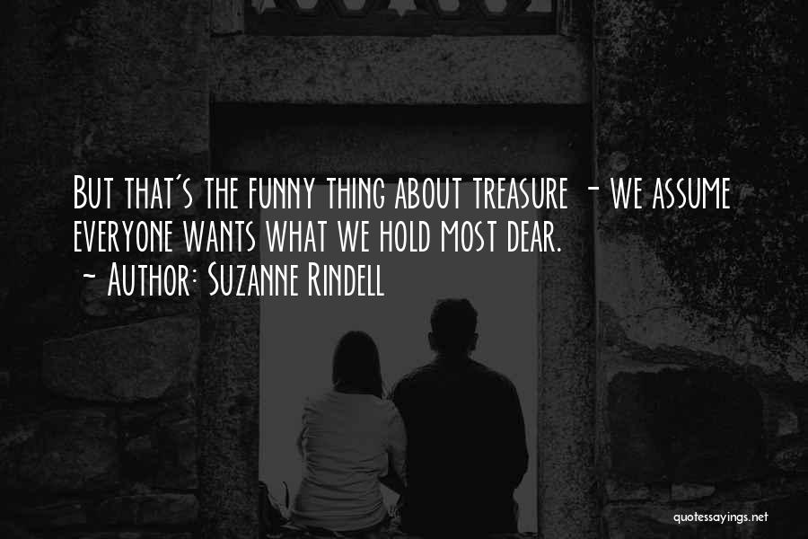 Suzanne Rindell Quotes: But That's The Funny Thing About Treasure - We Assume Everyone Wants What We Hold Most Dear.