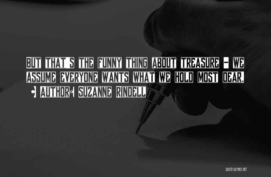 Suzanne Rindell Quotes: But That's The Funny Thing About Treasure - We Assume Everyone Wants What We Hold Most Dear.
