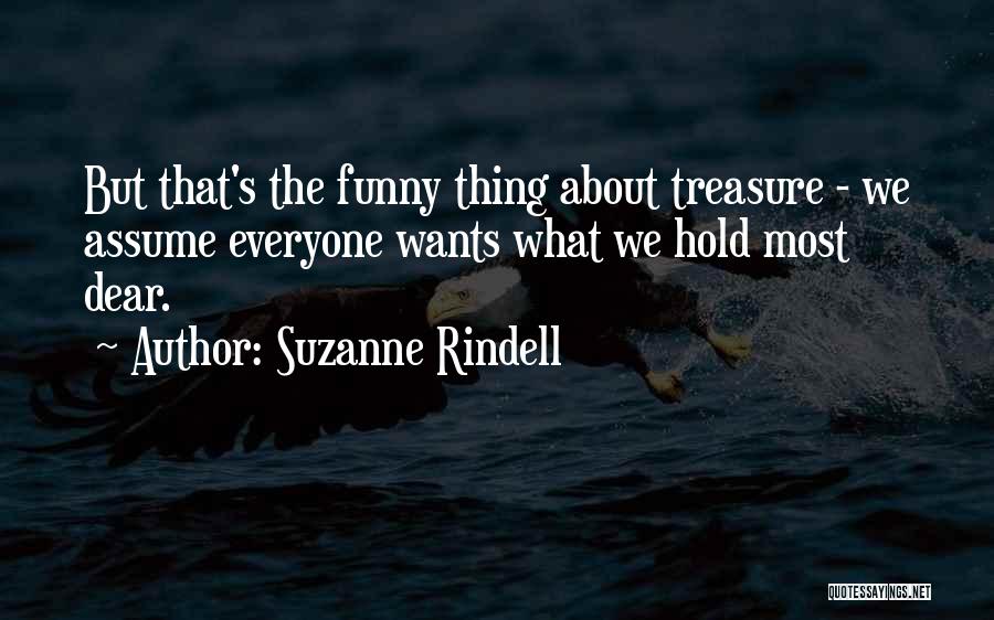 Suzanne Rindell Quotes: But That's The Funny Thing About Treasure - We Assume Everyone Wants What We Hold Most Dear.