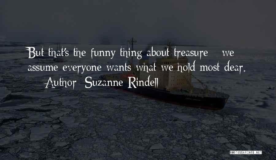 Suzanne Rindell Quotes: But That's The Funny Thing About Treasure - We Assume Everyone Wants What We Hold Most Dear.