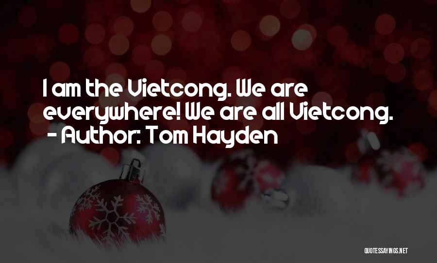Tom Hayden Quotes: I Am The Vietcong. We Are Everywhere! We Are All Vietcong.