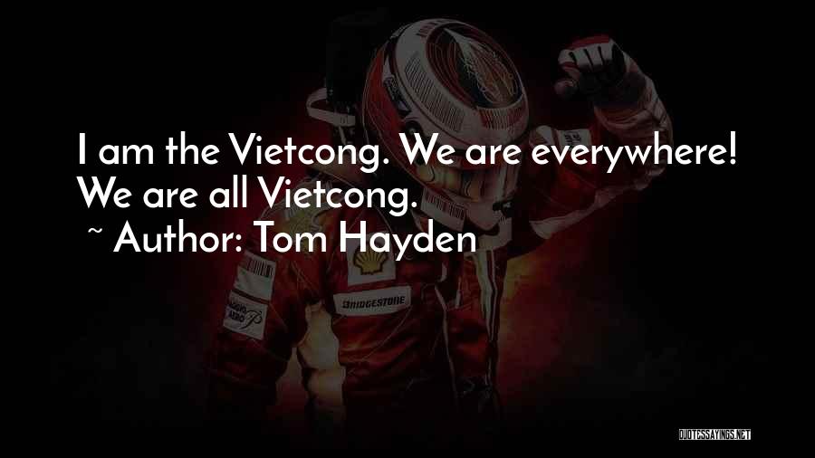 Tom Hayden Quotes: I Am The Vietcong. We Are Everywhere! We Are All Vietcong.