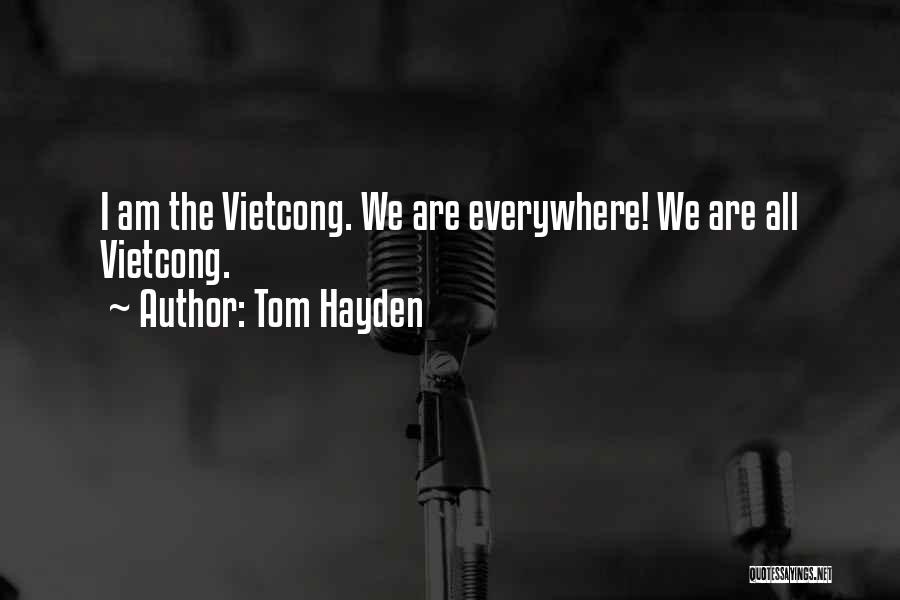 Tom Hayden Quotes: I Am The Vietcong. We Are Everywhere! We Are All Vietcong.