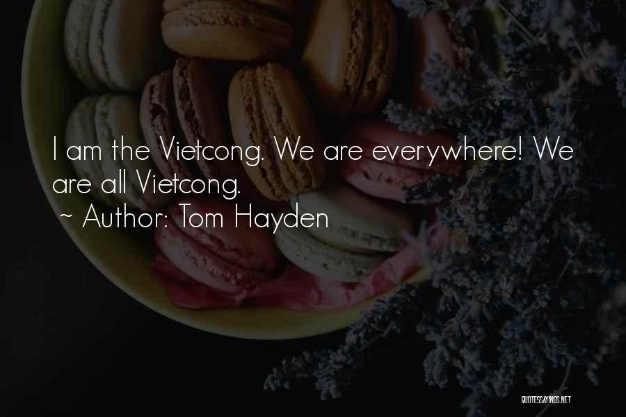 Tom Hayden Quotes: I Am The Vietcong. We Are Everywhere! We Are All Vietcong.