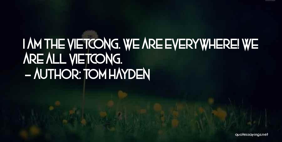 Tom Hayden Quotes: I Am The Vietcong. We Are Everywhere! We Are All Vietcong.