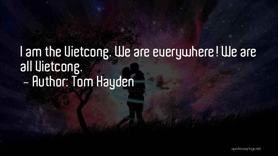 Tom Hayden Quotes: I Am The Vietcong. We Are Everywhere! We Are All Vietcong.