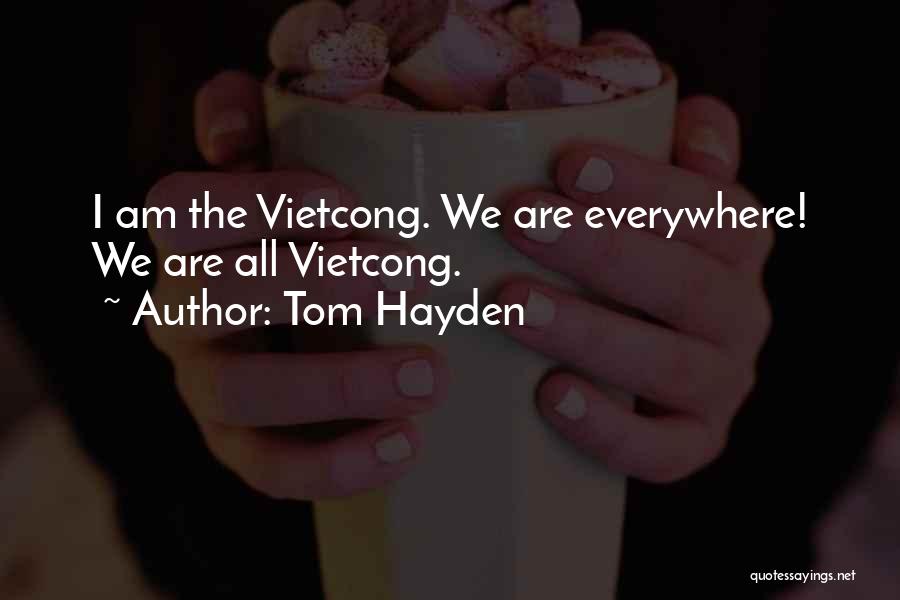 Tom Hayden Quotes: I Am The Vietcong. We Are Everywhere! We Are All Vietcong.