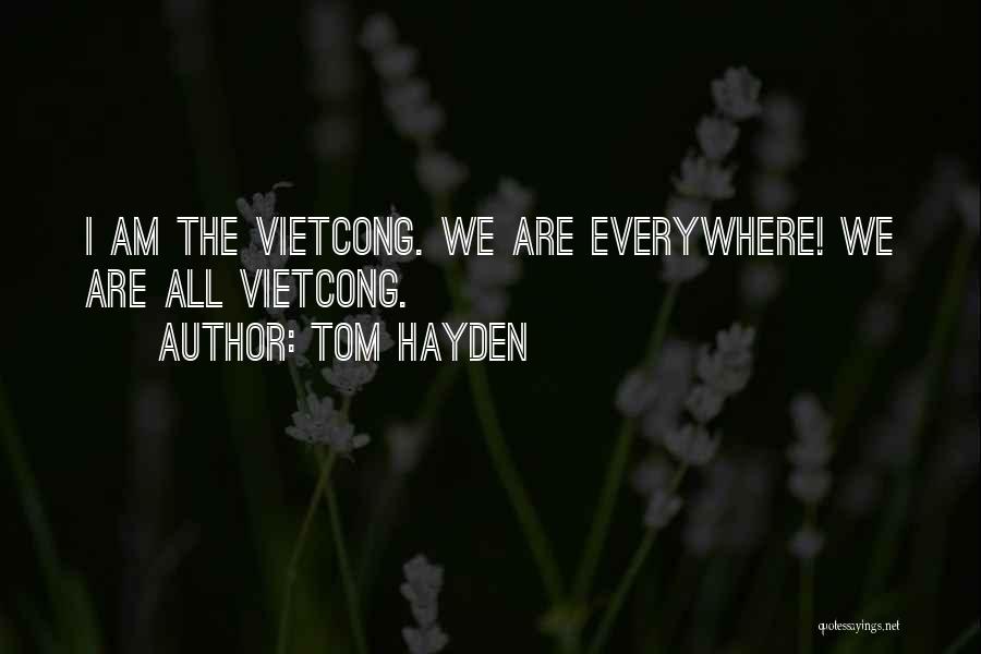 Tom Hayden Quotes: I Am The Vietcong. We Are Everywhere! We Are All Vietcong.