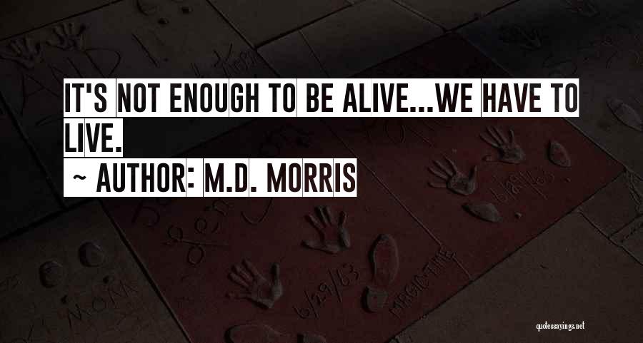 M.D. Morris Quotes: It's Not Enough To Be Alive...we Have To Live.