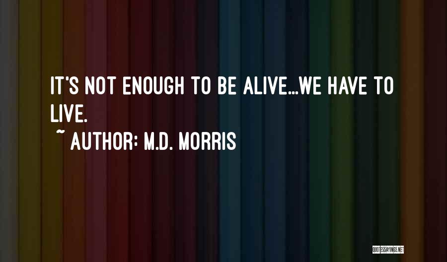 M.D. Morris Quotes: It's Not Enough To Be Alive...we Have To Live.