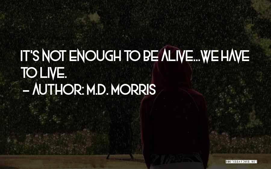 M.D. Morris Quotes: It's Not Enough To Be Alive...we Have To Live.