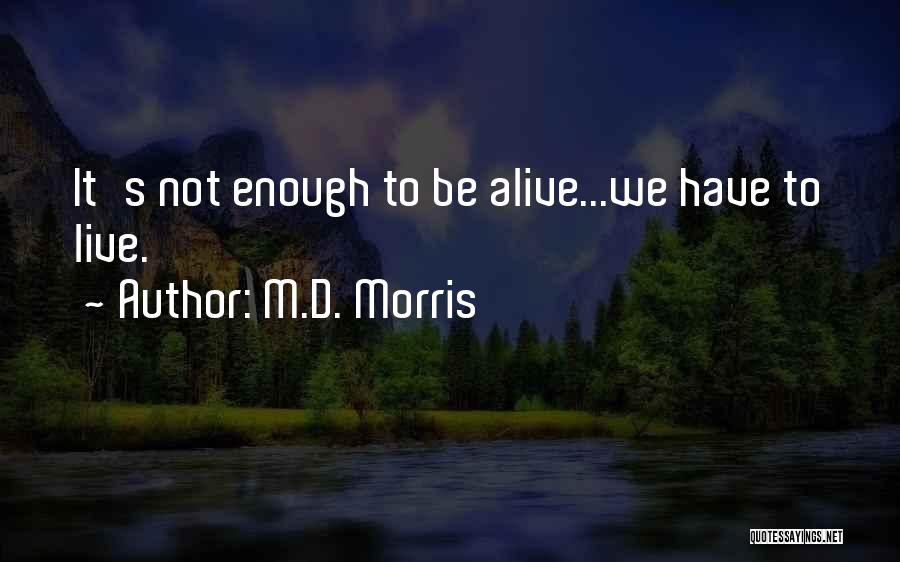 M.D. Morris Quotes: It's Not Enough To Be Alive...we Have To Live.