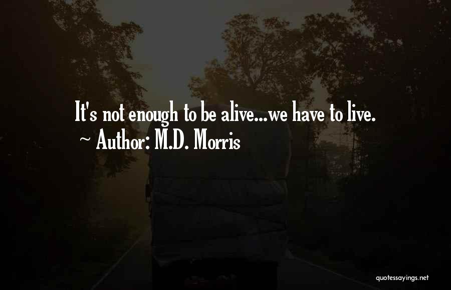M.D. Morris Quotes: It's Not Enough To Be Alive...we Have To Live.