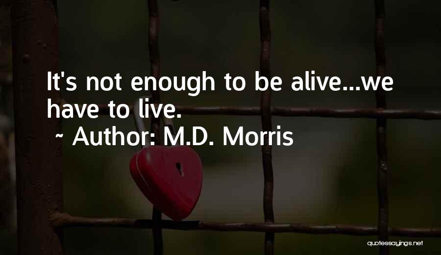 M.D. Morris Quotes: It's Not Enough To Be Alive...we Have To Live.