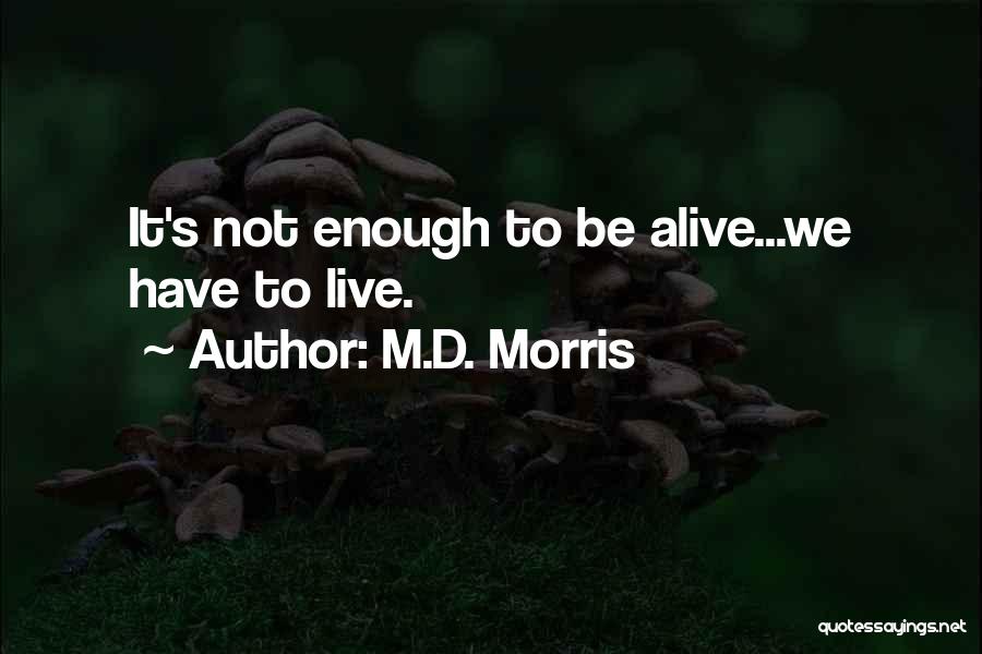 M.D. Morris Quotes: It's Not Enough To Be Alive...we Have To Live.
