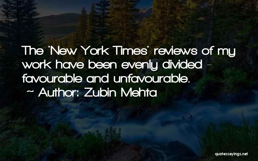 Zubin Mehta Quotes: The 'new York Times' Reviews Of My Work Have Been Evenly Divided - Favourable And Unfavourable.