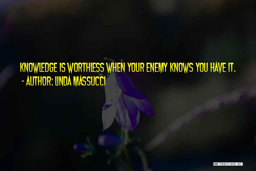 Linda Massucci Quotes: Knowledge Is Worthless When Your Enemy Knows You Have It.