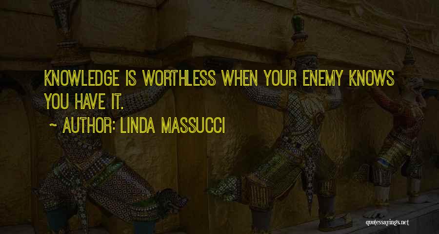 Linda Massucci Quotes: Knowledge Is Worthless When Your Enemy Knows You Have It.