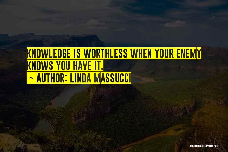 Linda Massucci Quotes: Knowledge Is Worthless When Your Enemy Knows You Have It.