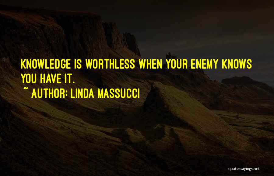 Linda Massucci Quotes: Knowledge Is Worthless When Your Enemy Knows You Have It.