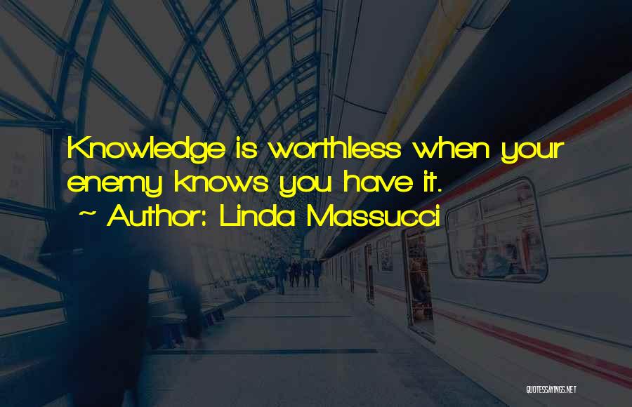 Linda Massucci Quotes: Knowledge Is Worthless When Your Enemy Knows You Have It.