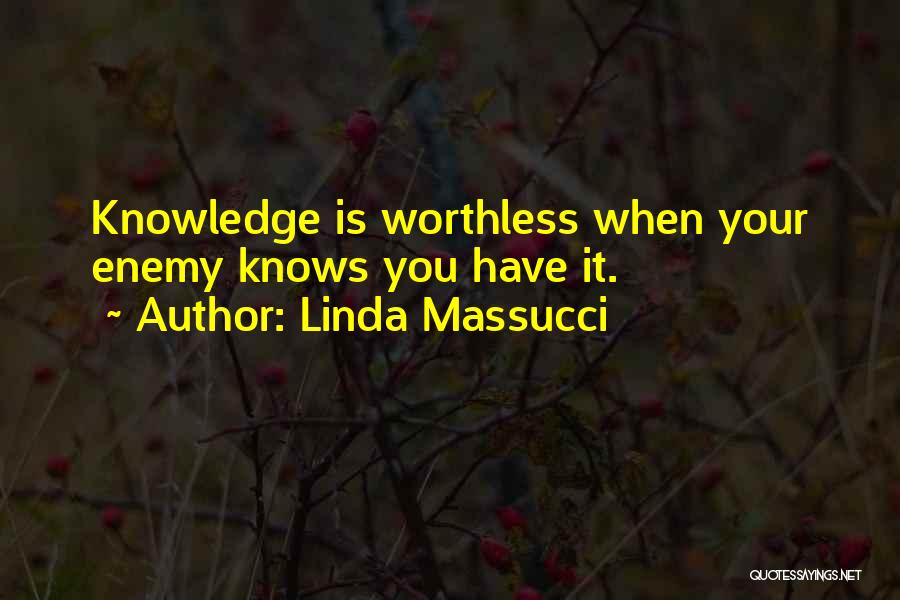 Linda Massucci Quotes: Knowledge Is Worthless When Your Enemy Knows You Have It.