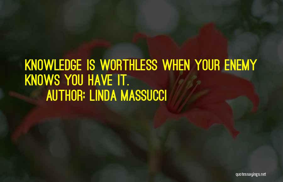 Linda Massucci Quotes: Knowledge Is Worthless When Your Enemy Knows You Have It.