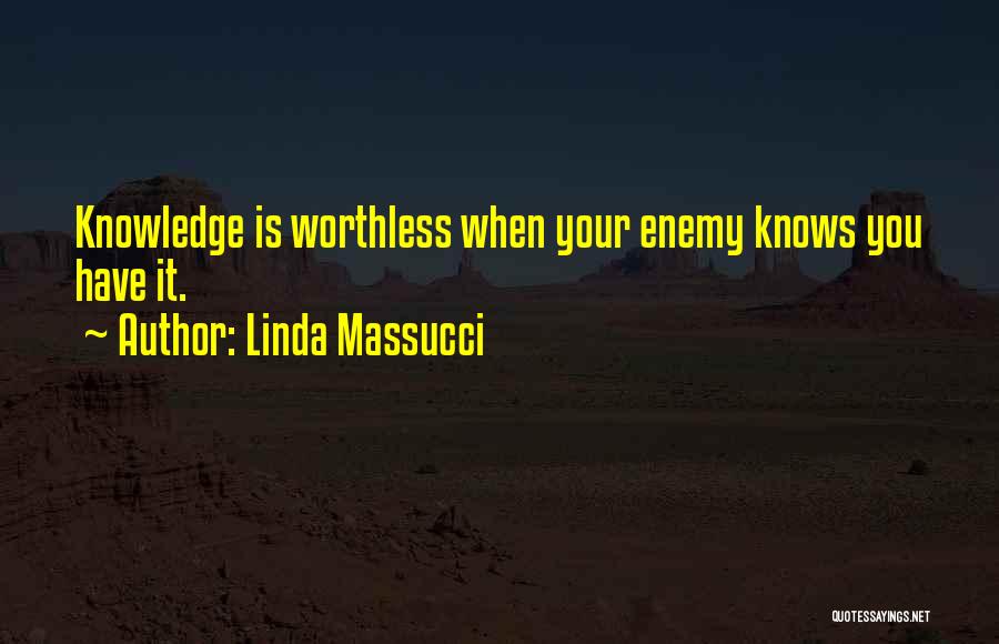 Linda Massucci Quotes: Knowledge Is Worthless When Your Enemy Knows You Have It.