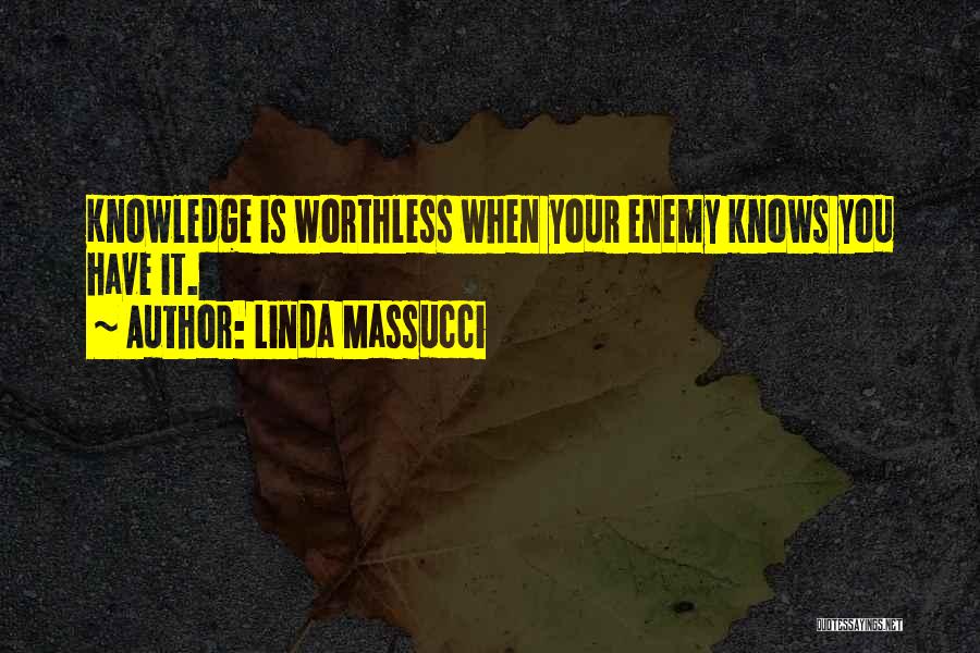 Linda Massucci Quotes: Knowledge Is Worthless When Your Enemy Knows You Have It.