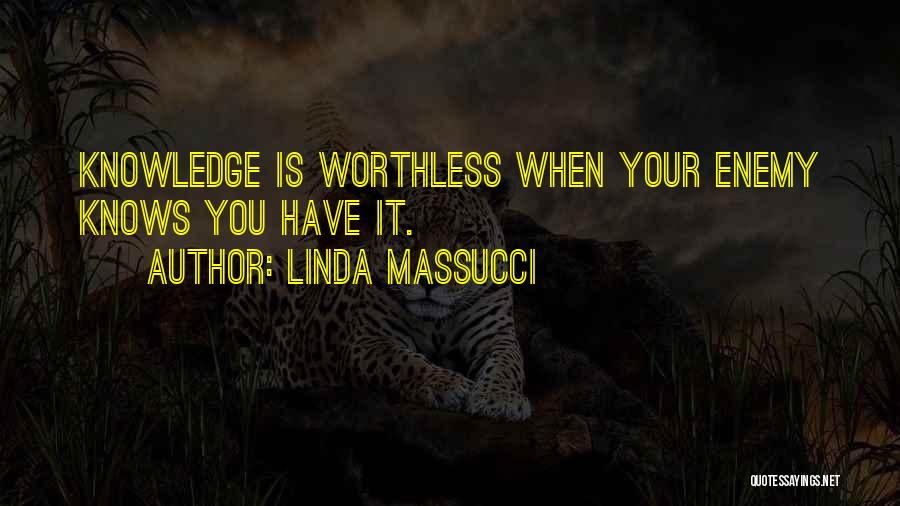 Linda Massucci Quotes: Knowledge Is Worthless When Your Enemy Knows You Have It.