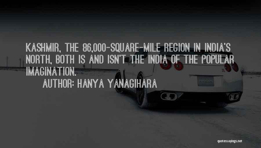 Hanya Yanagihara Quotes: Kashmir, The 86,000-square-mile Region In India's North, Both Is And Isn't The India Of The Popular Imagination.