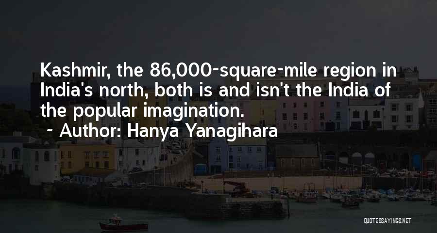 Hanya Yanagihara Quotes: Kashmir, The 86,000-square-mile Region In India's North, Both Is And Isn't The India Of The Popular Imagination.