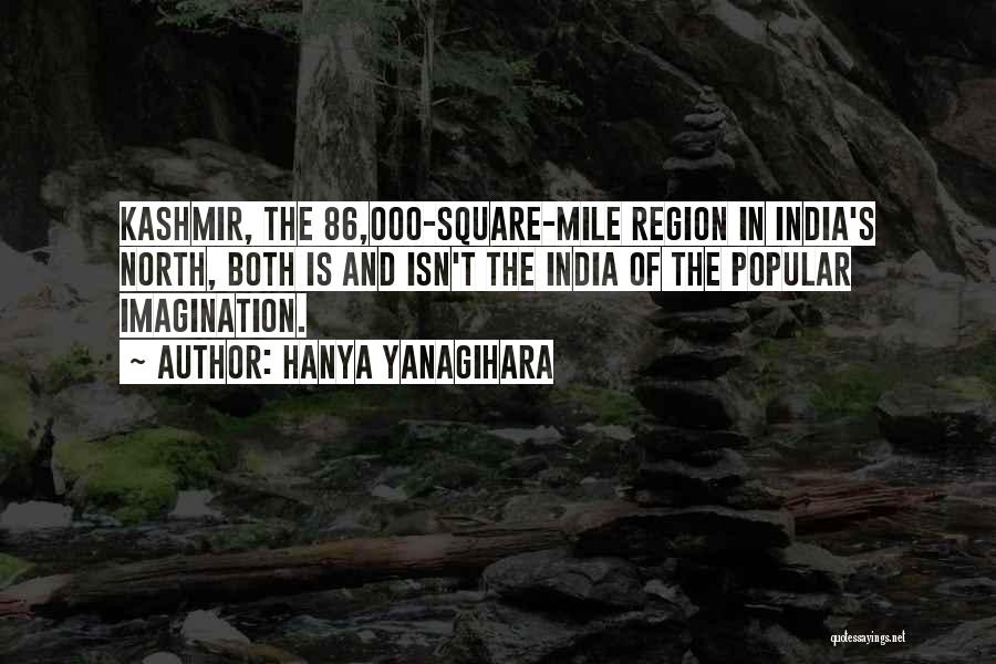 Hanya Yanagihara Quotes: Kashmir, The 86,000-square-mile Region In India's North, Both Is And Isn't The India Of The Popular Imagination.