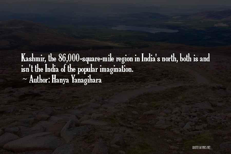 Hanya Yanagihara Quotes: Kashmir, The 86,000-square-mile Region In India's North, Both Is And Isn't The India Of The Popular Imagination.
