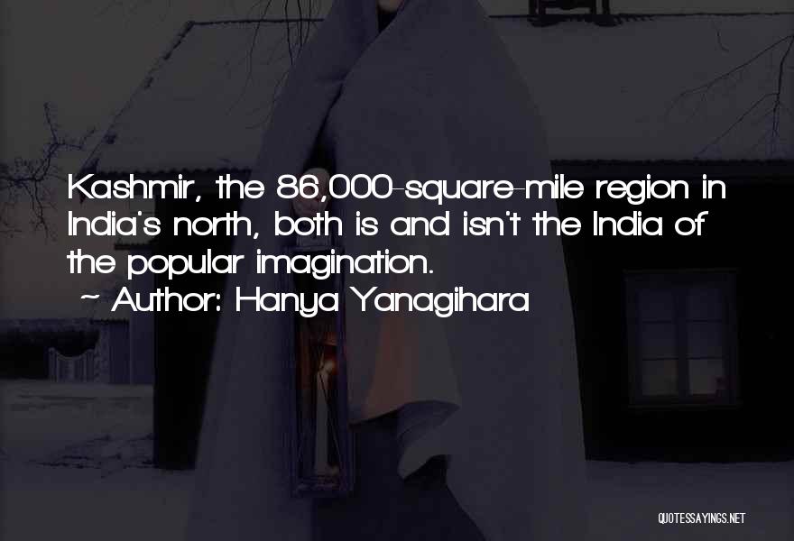 Hanya Yanagihara Quotes: Kashmir, The 86,000-square-mile Region In India's North, Both Is And Isn't The India Of The Popular Imagination.