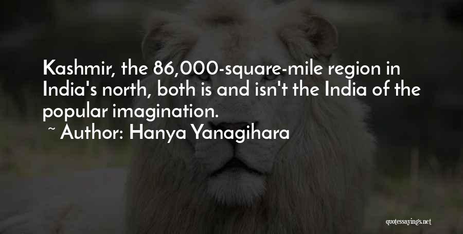 Hanya Yanagihara Quotes: Kashmir, The 86,000-square-mile Region In India's North, Both Is And Isn't The India Of The Popular Imagination.