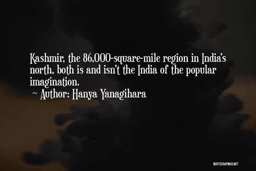 Hanya Yanagihara Quotes: Kashmir, The 86,000-square-mile Region In India's North, Both Is And Isn't The India Of The Popular Imagination.